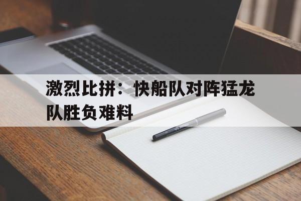 包含激烈比拼：快船队对阵猛龙队胜负难料的词条