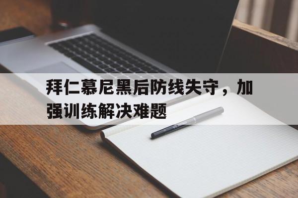 关于拜仁慕尼黑后防线失守，加强训练解决难题的信息